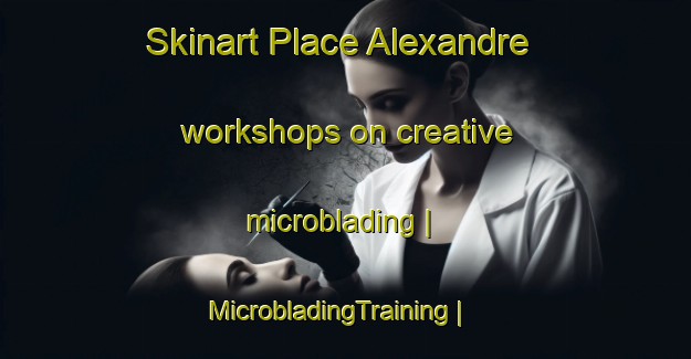 Skinart Place Alexandre workshops on creative microblading | MicrobladingTraining | MicrobladingClasses | SkinartTraining-Canada